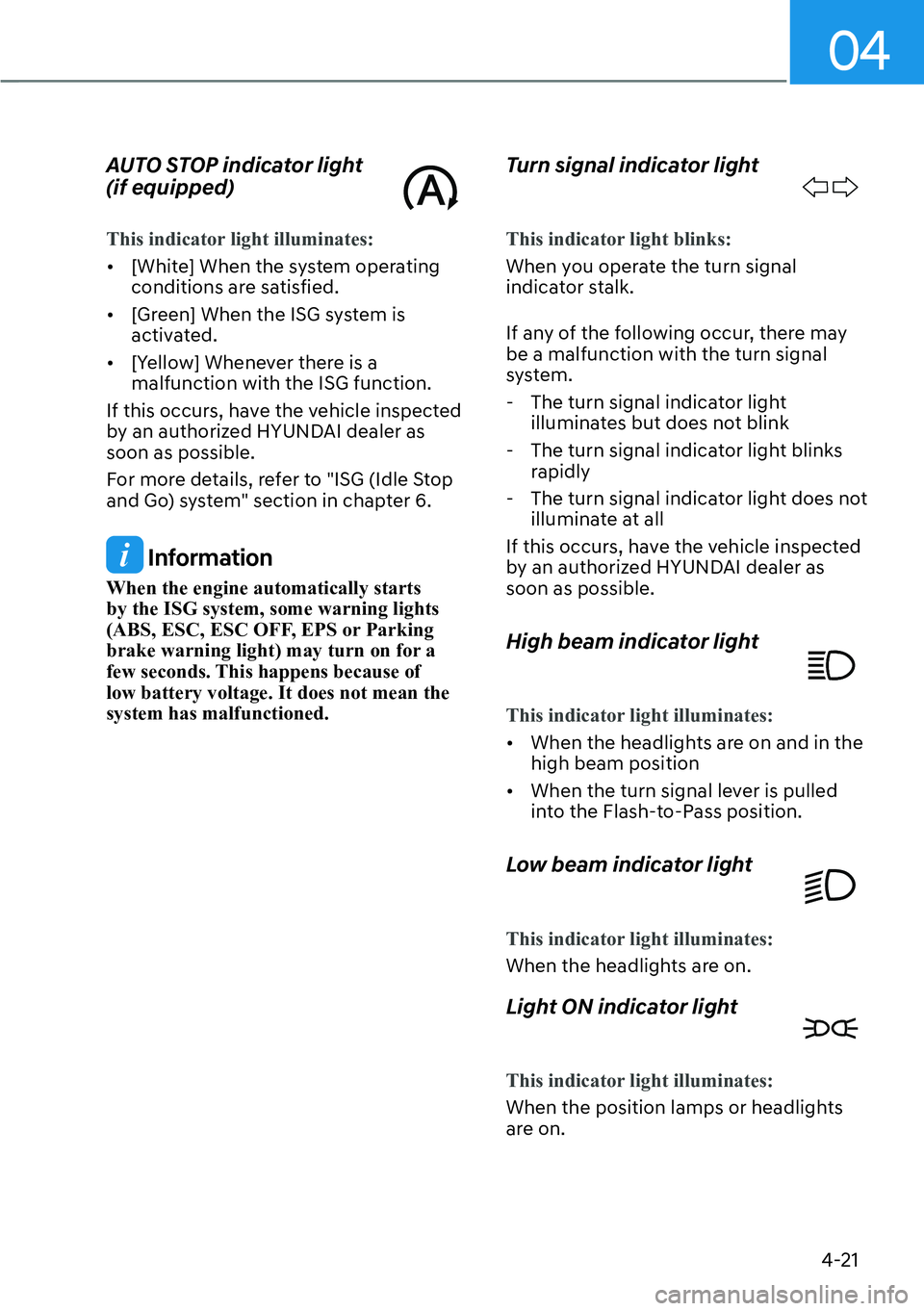 HYUNDAI PALISADE 2023  Owners Manual 04
4-21
AUTO STOP indicator light  
(if equipped)
This indicator light illuminates:
[�[Whit
e] When the system operating 
conditions are satisfied.
[� [Green] When the ISG system is 
activated.
[