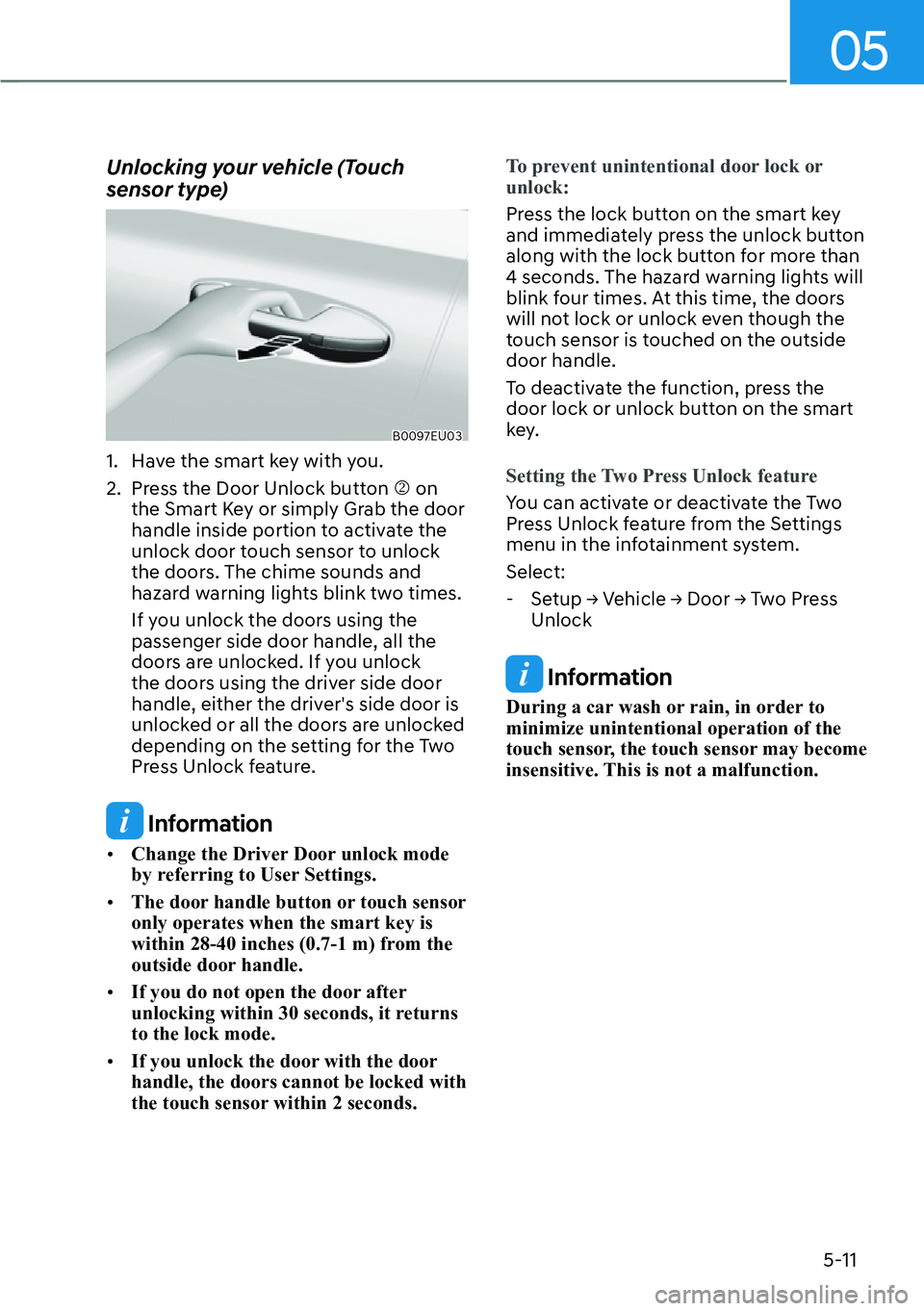 HYUNDAI PALISADE 2023 User Guide 05
5-11
Unlocking your vehicle (Touch 
sensor type) 
B0097EU03
1.  Have the smart key with you.
2.  Press the Door Unlock button �N on the Smart Key or simply Grab the door 
handle inside portion to a