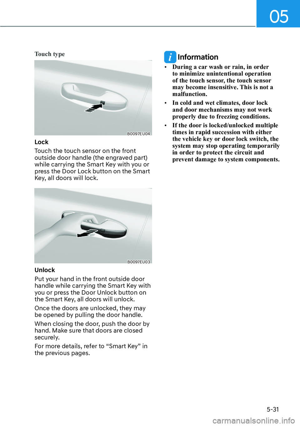 HYUNDAI PALISADE 2023 User Guide 05
5-31
Touch type
B0097EU04
Lock
Touch the touch sensor on the front 
outside door handle (the engraved part) 
while carrying the Smart Key with you or 
press the Door Lock button on the Smart 
Key, 