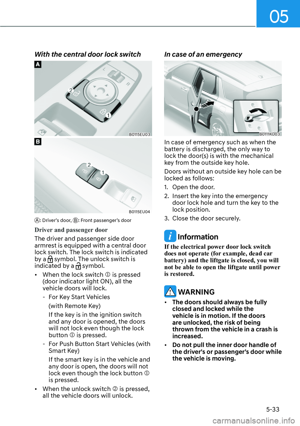 HYUNDAI PALISADE 2023  Owners Manual 05
5-33
With the central door lock switch
B0115EU03
B0115EU04
A: Driver’s door, B: Front passenger’s door
Driver and passenger door
The driver and passenger side door 
armr

est is equipped with a