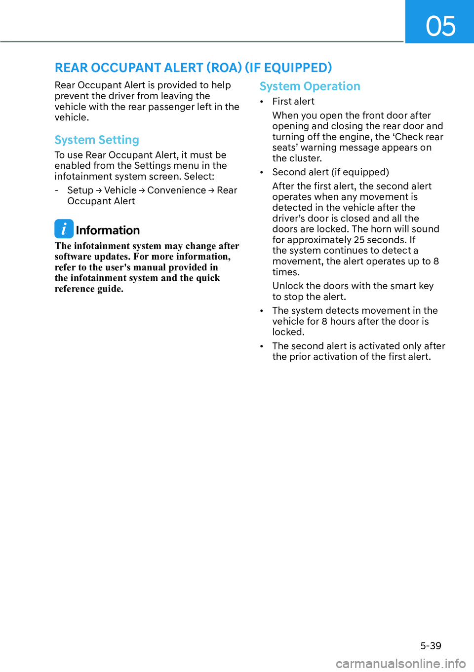 HYUNDAI PALISADE 2023  Owners Manual 05
5-39
Rear Occupant Alert is provided to help 
prevent the driver from leaving the 
vehicle with the rear passenger left in the 
vehicle.
System Setting
To use Rear Occupant Alert, it must be 
enabl