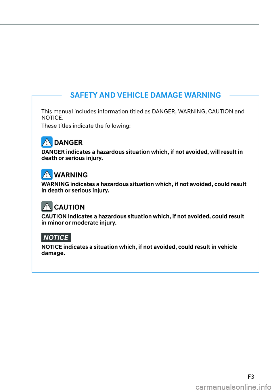 HYUNDAI PALISADE 2023 Owners Manual F3
This manual includes information titled as DANGER, WARNING, CAUTION and
NOTICE.
These titles indicate the following:
DANGER
DANGER indicates a hazardous situation which, if not avoided, will resu HYUNDAI PALISADE 2023 Owners Manual F3
This manual includes information titled as DANGER, WARNING, CAUTION and
NOTICE.
These titles indicate the following:
DANGER
DANGER indicates a hazardous situation which, if not avoided, will resu