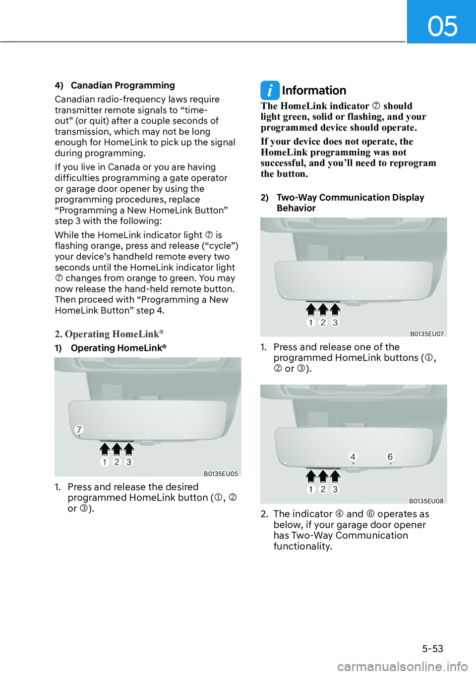 HYUNDAI PALISADE 2023  Owners Manual 05
5-53
4) Canadian Programming
Canadian radio-frequency laws require 
transmitter remote signals to “time-
out” (or quit) after a couple seconds of 
transmission, which may not be long 
enough fo