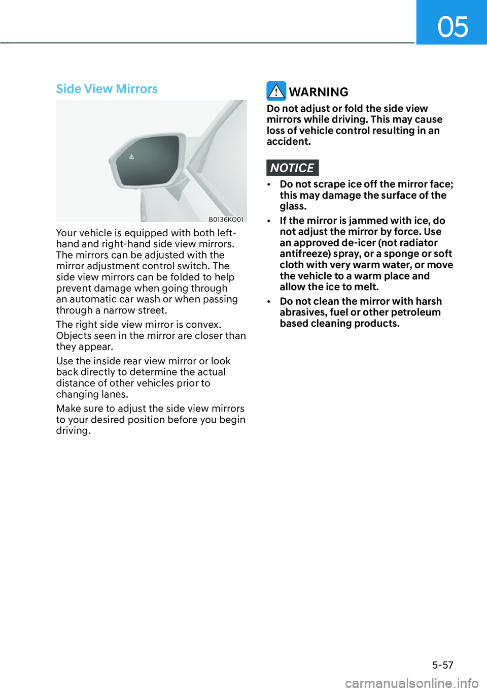 HYUNDAI PALISADE 2023  Owners Manual 05
5-57
Side View Mirrors
B0136KO01
Your vehicle is equipped with both left-
hand and right-hand side view mirrors. 
The mirrors can be adjusted with the 
mirror adjustment control switch. The 
side v