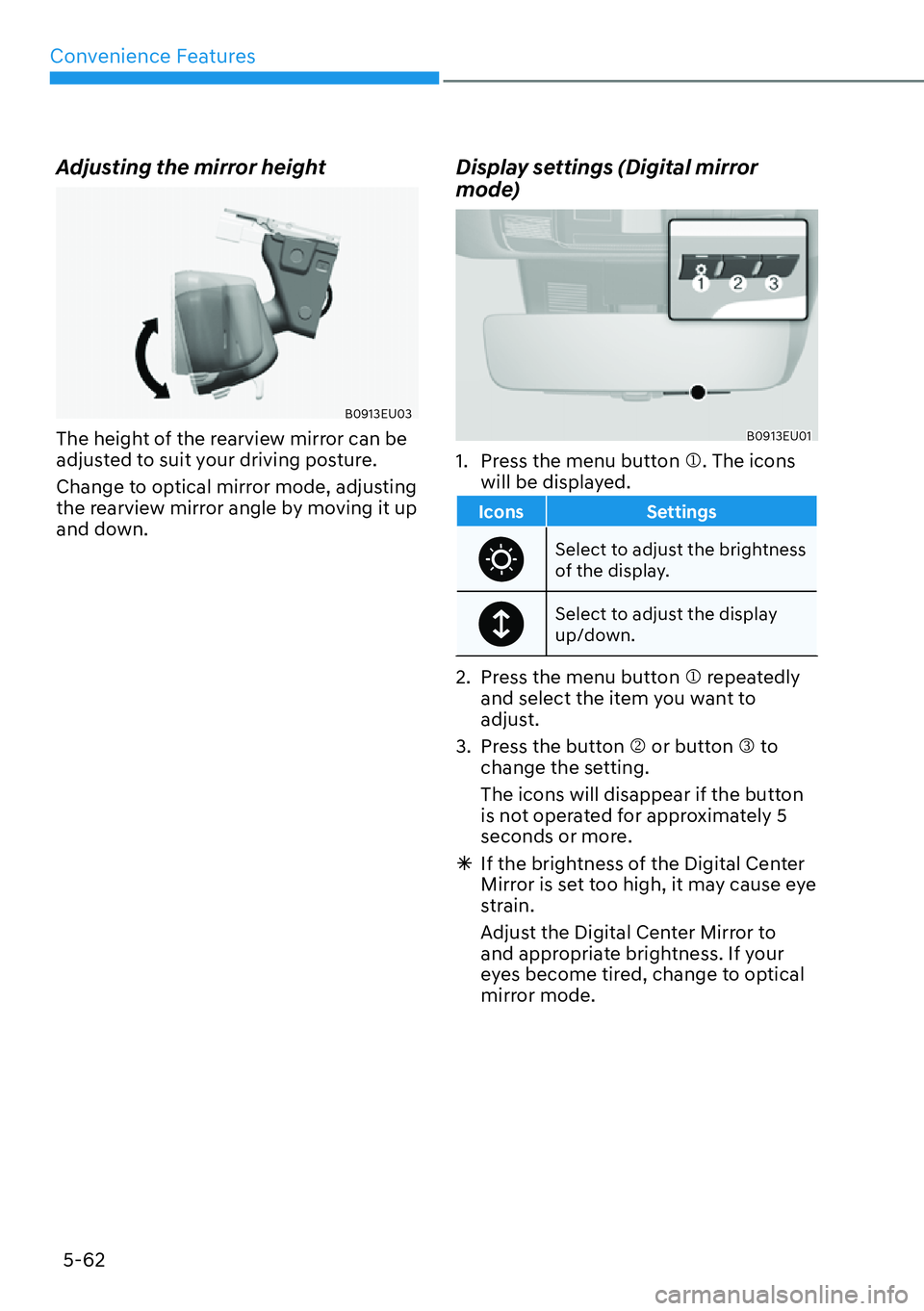 HYUNDAI PALISADE 2023 Owners Manual Convenience Features5-62
Adjusting the mirror height
B0913EU03
The height of the rearview mirror can be
adjusted to suit your driving posture.
Change to optical mirror mode, adjusting
the rearview HYUNDAI PALISADE 2023 Owners Manual Convenience Features5-62
Adjusting the mirror height
B0913EU03
The height of the rearview mirror can be
adjusted to suit your driving posture.
Change to optical mirror mode, adjusting
the rearview