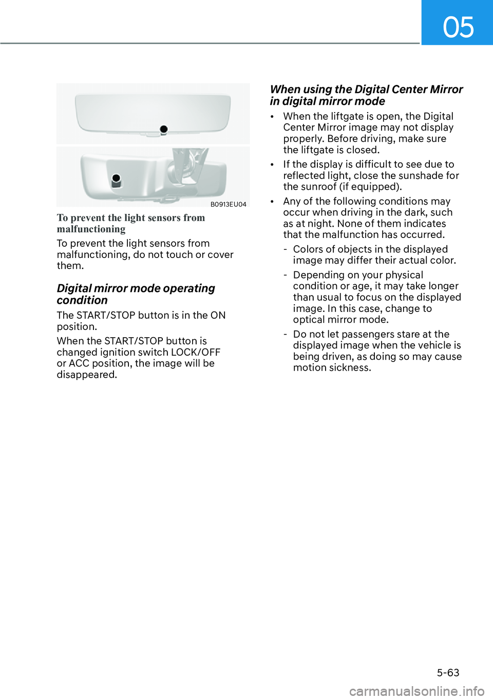 HYUNDAI PALISADE 2023 User Guide 05
5-63
B0913EU04
To prevent the light sensors from 
malfunctioning
To prevent the light sensors from 
malfunctioning, do no
t touch or cover 
them.
Digital mirror mode operating 
condition
The START/
