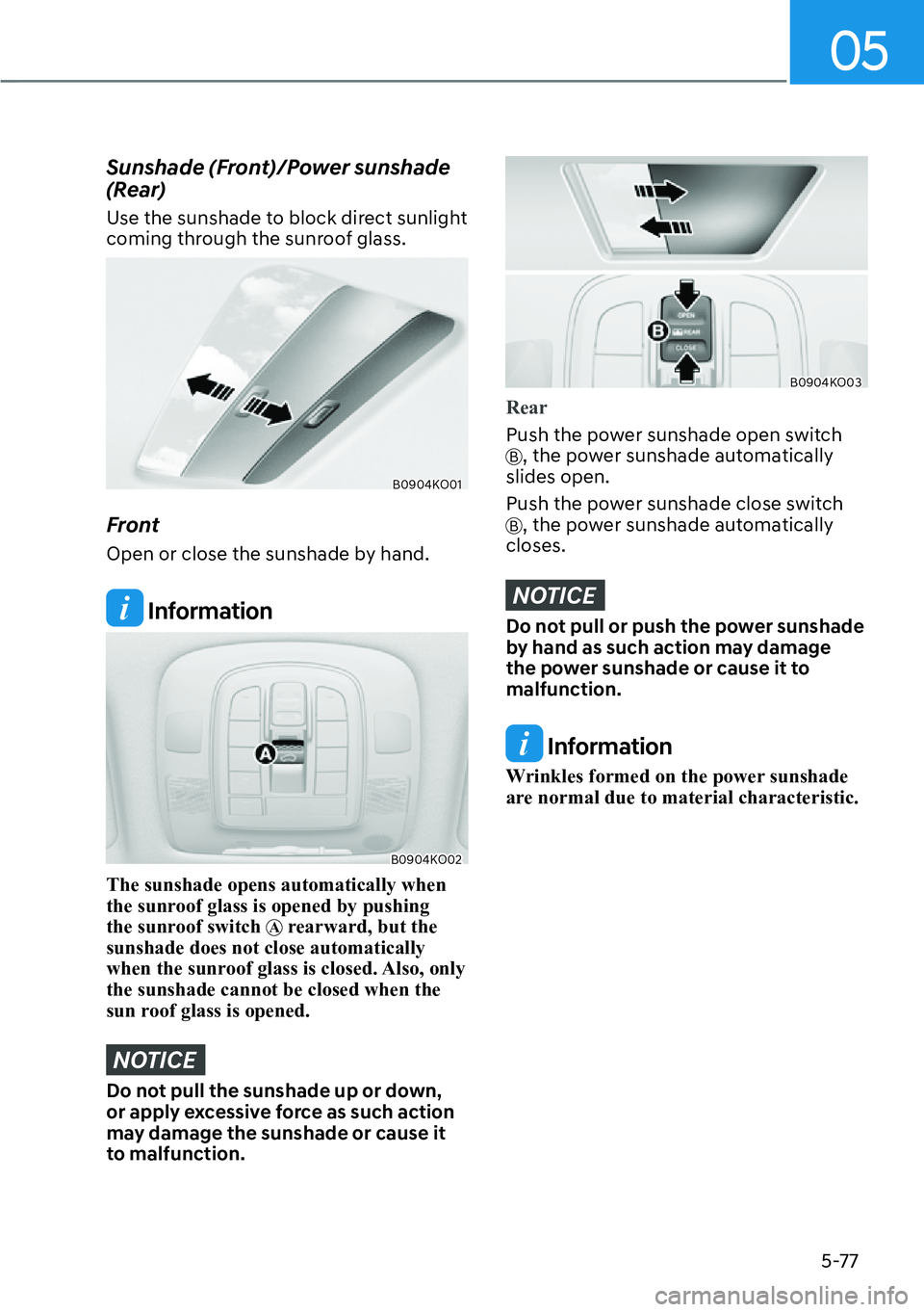 HYUNDAI PALISADE 2023  Owners Manual 05
5-77
Sunshade (Front)/Power sunshade 
(Rear) 
Use the sunshade to block direct sunlight 
coming through the sunroof glass.
B0904KO01
Front
Open or close the sunshade by hand.
 Information
B0904KO02