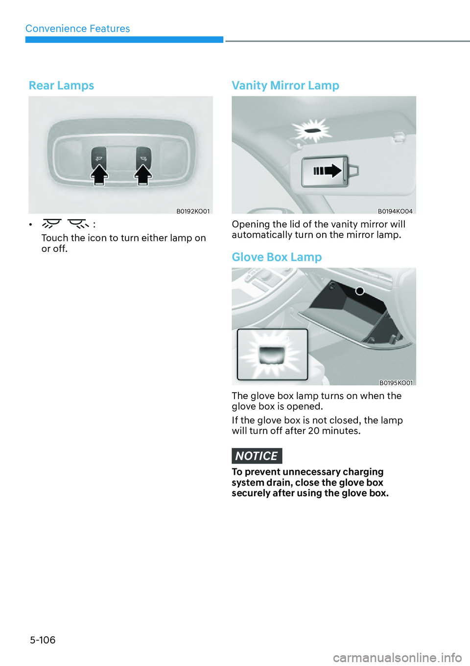 HYUNDAI PALISADE 2023  Owners Manual Convenience Features5-106
Rear Lamps
B0192KO01
[� :
Touch the icon to turn either lamp on 
or off.
Vanity Mirror Lamp
B0194KO04
Opening the lid of the vanity mirror will 
automatically turn on the m