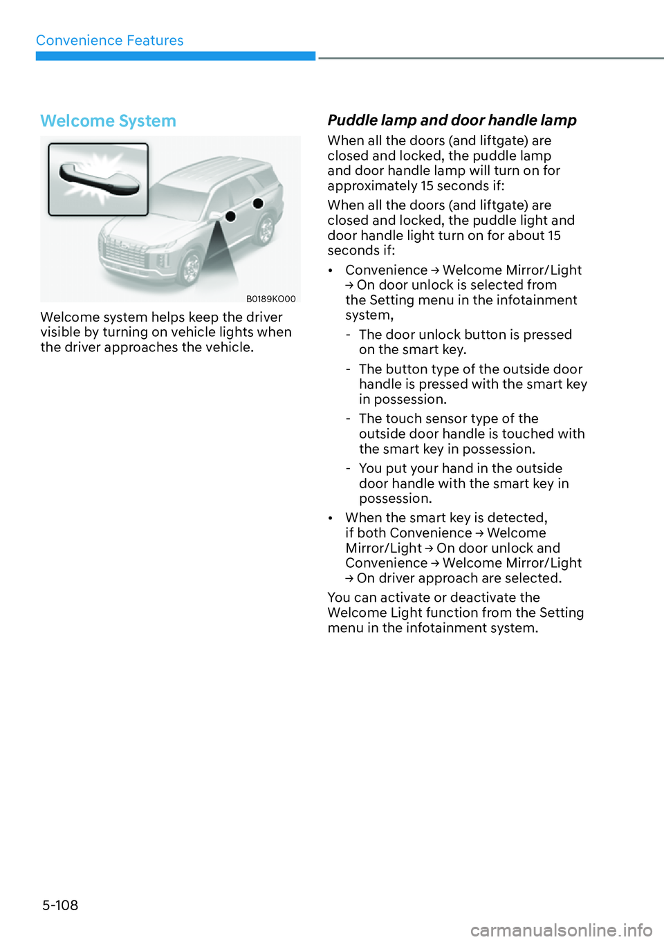 HYUNDAI PALISADE 2023  Owners Manual Convenience Features5-108
Welcome System
B0189KO00
Welcome system helps keep the driver 
visible by turning on vehicle lights when 
the driver approaches the vehicle.
Puddle lamp and door handle lamp
