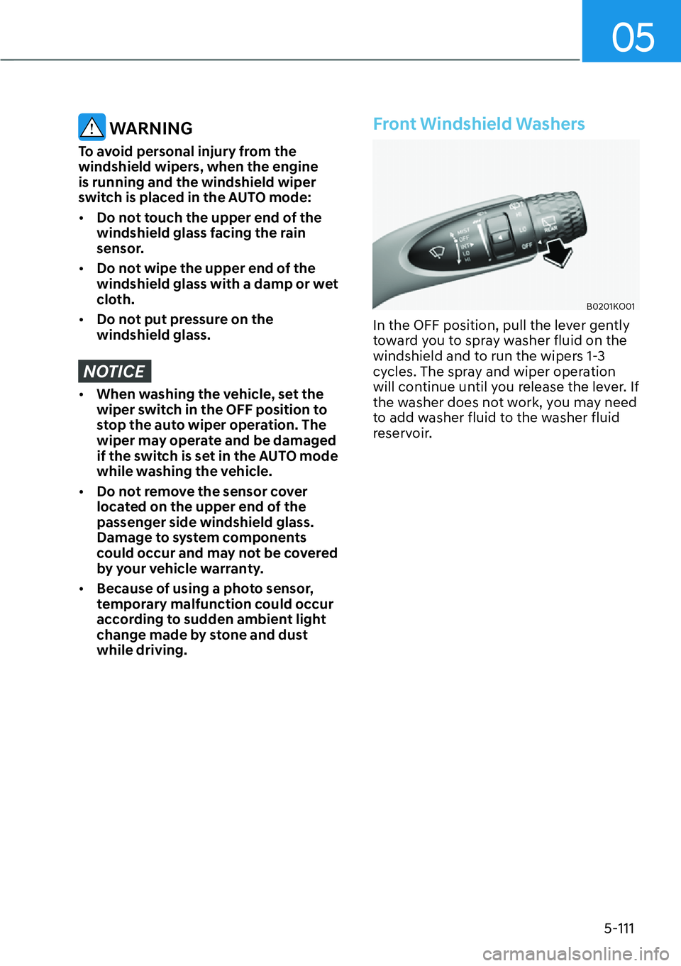 HYUNDAI PALISADE 2023 Owners Manual 05
5-111
 WARNING
To avoid personal injury from the 
windshield wipers, when the engine 
is running and the windshield wiper 
switch is placed in the AUTO mode:
[�Do not touch the upper end of the 
