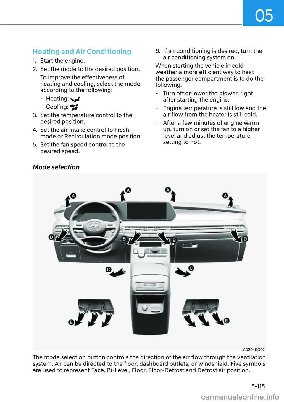 HYUNDAI PALISADE 2023  Owners Manual 05
5-115
Heating and Air Conditioning
1.  Start the engine.
2.  Set the mode to the desired position.To improve the effectiveness of 
heating and cooling, select the mode 
according to the following:
