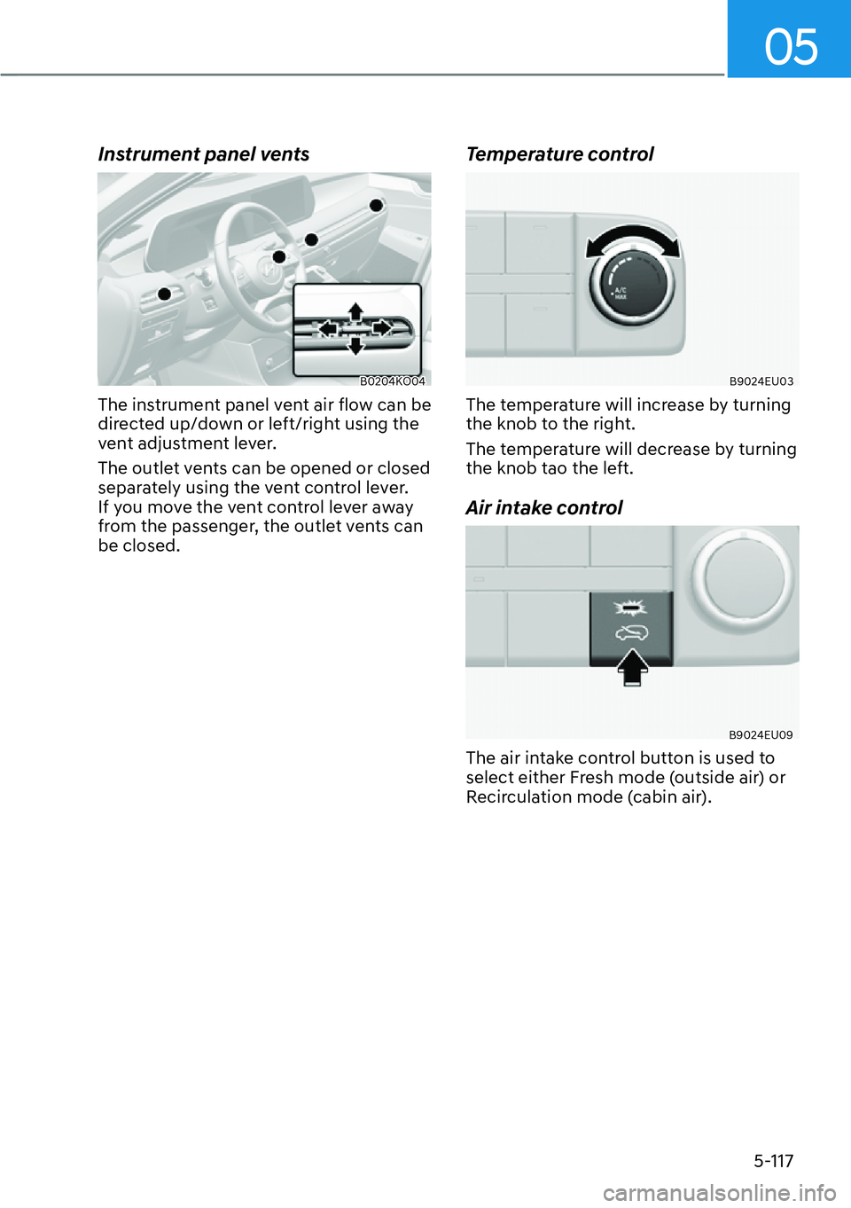 HYUNDAI PALISADE 2023  Owners Manual 05
5-117
Instrument panel vents
B0204KO04
The instrument panel vent air flow can be 
directed up/down or left/right using the 
vent adjustment lever.
The outlet vents can be opened or closed 
separate