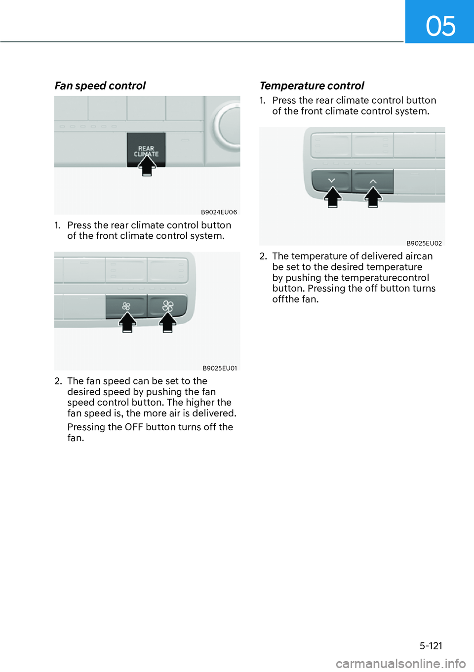 HYUNDAI PALISADE 2023  Owners Manual 05
5-121
Fan speed control
B9024EU06
1.  Press the rear climate control button of the front climate control system.
B9025EU01
2.  The fan speed can be set to the desired speed by pushing the fan 
spee