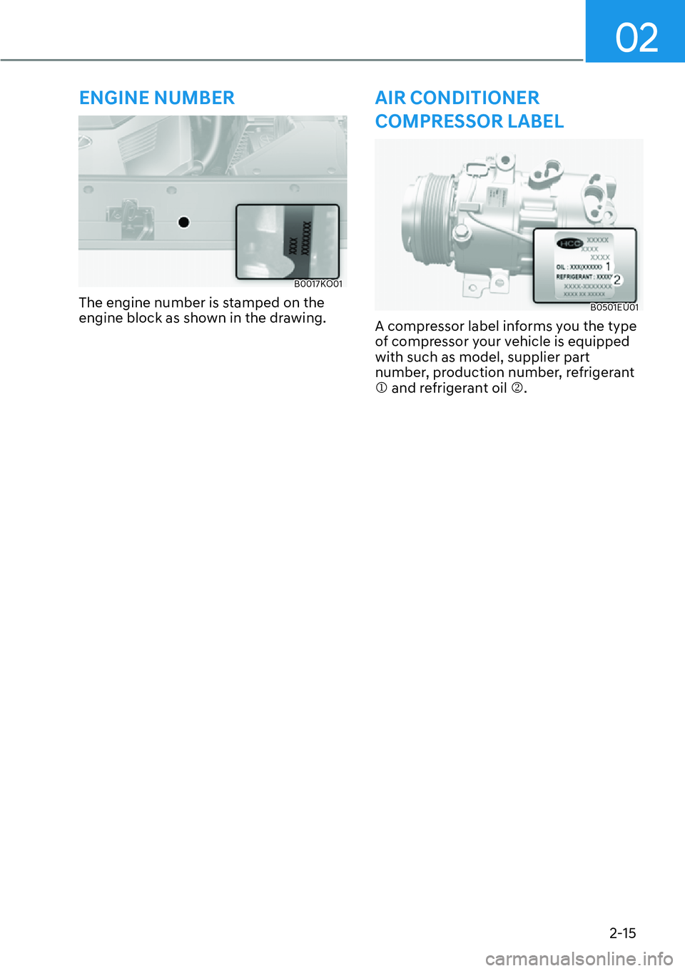 HYUNDAI PALISADE 2023  Owners Manual 02
2-15
ENGINE NUMBER
B0017KO01
The engine number is stamped on the 
engine block as shown in the drawing.
AIR CONDITIONER 
COMPRESSOR LABEL
B0501EU01
A compressor label informs you the type 
of compr