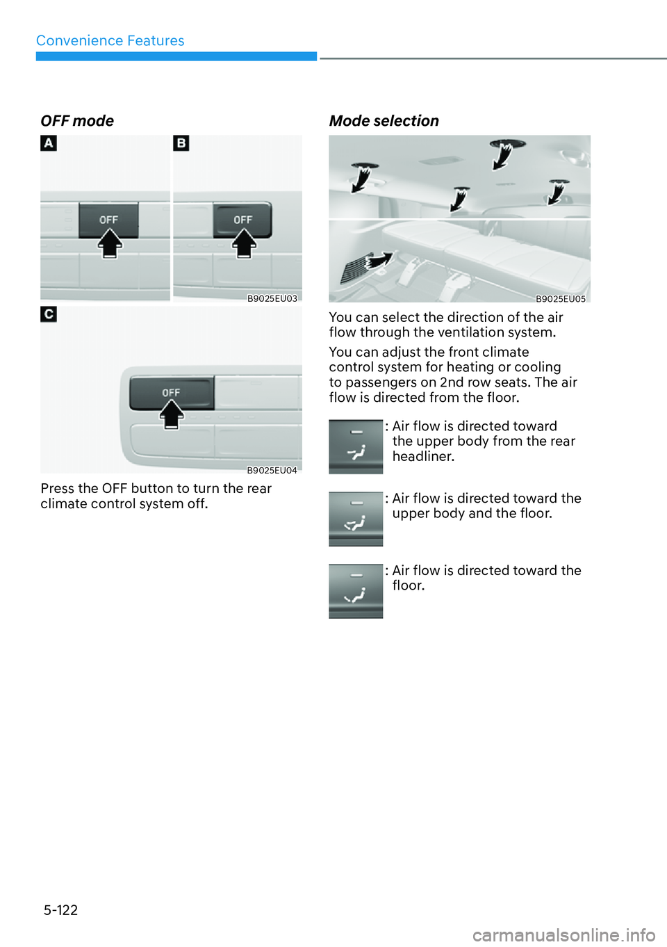 HYUNDAI PALISADE 2023 Owners Manual Convenience Features5-122
OFF mode
B9025EU03
B9025EU04
Press the OFF button to turn the rear
climate control system off.
Mode selection
B9025EU05
You can select the direction of the air
flow through HYUNDAI PALISADE 2023 Owners Manual Convenience Features5-122
OFF mode
B9025EU03
B9025EU04
Press the OFF button to turn the rear
climate control system off.
Mode selection
B9025EU05
You can select the direction of the air
flow through