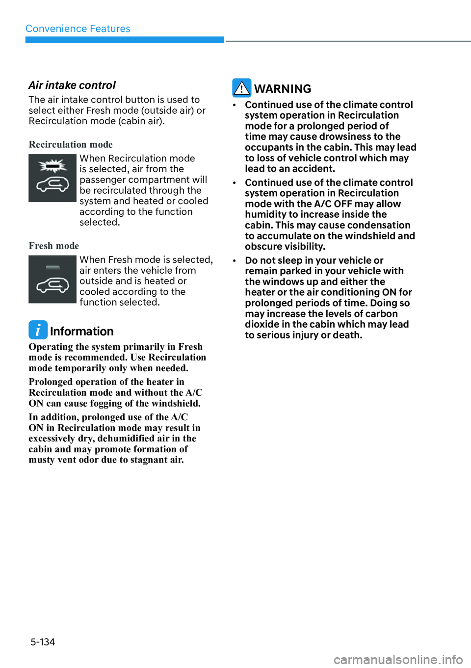 HYUNDAI PALISADE 2023 Owners Manual Convenience Features5-134
Air intake control
The air intake control button is used to
select either Fresh mode (outside air) or
Recirculation mode (cabin air).
Recirculation mode
When Recirculation HYUNDAI PALISADE 2023 Owners Manual Convenience Features5-134
Air intake control
The air intake control button is used to
select either Fresh mode (outside air) or
Recirculation mode (cabin air).
Recirculation mode
When Recirculation