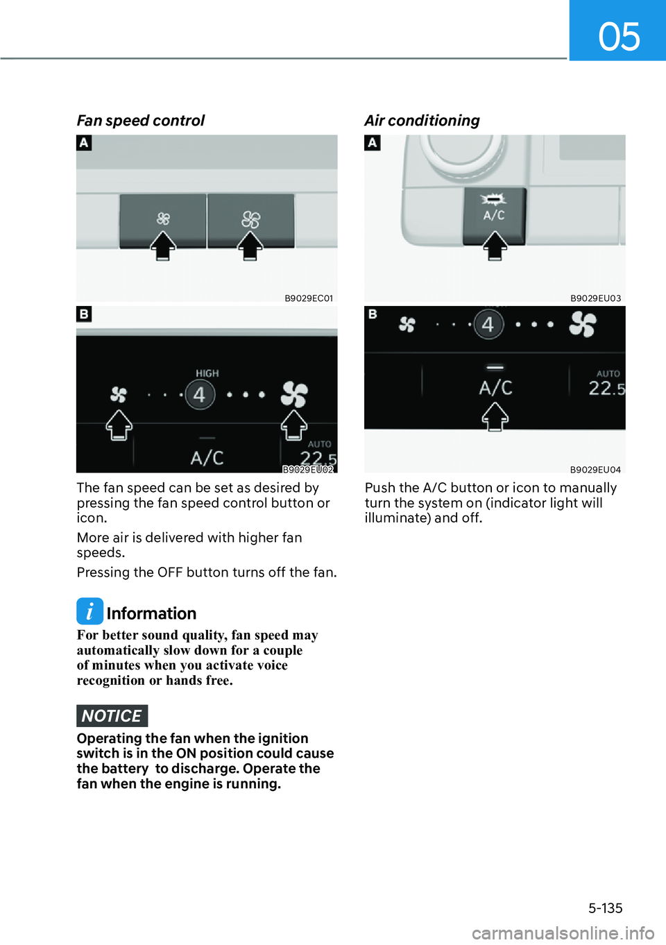 HYUNDAI PALISADE 2023  Owners Manual 05
5-135
Fan speed control
B9029EC01
B9029EU02
The fan speed can be set as desired by 
pressing the fan speed control button or 
icon. 
More air is delivered with higher fan 
speeds.
Pressing the OFF 