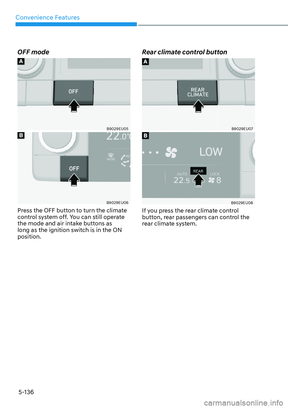 HYUNDAI PALISADE 2023  Owners Manual Convenience Features5-136
OFF mode
B9029EU05
B9029EU06
Press the OFF button to turn the climate 
control system off. You can still operate 
the mode and air intake buttons as 
long as the ignition swi