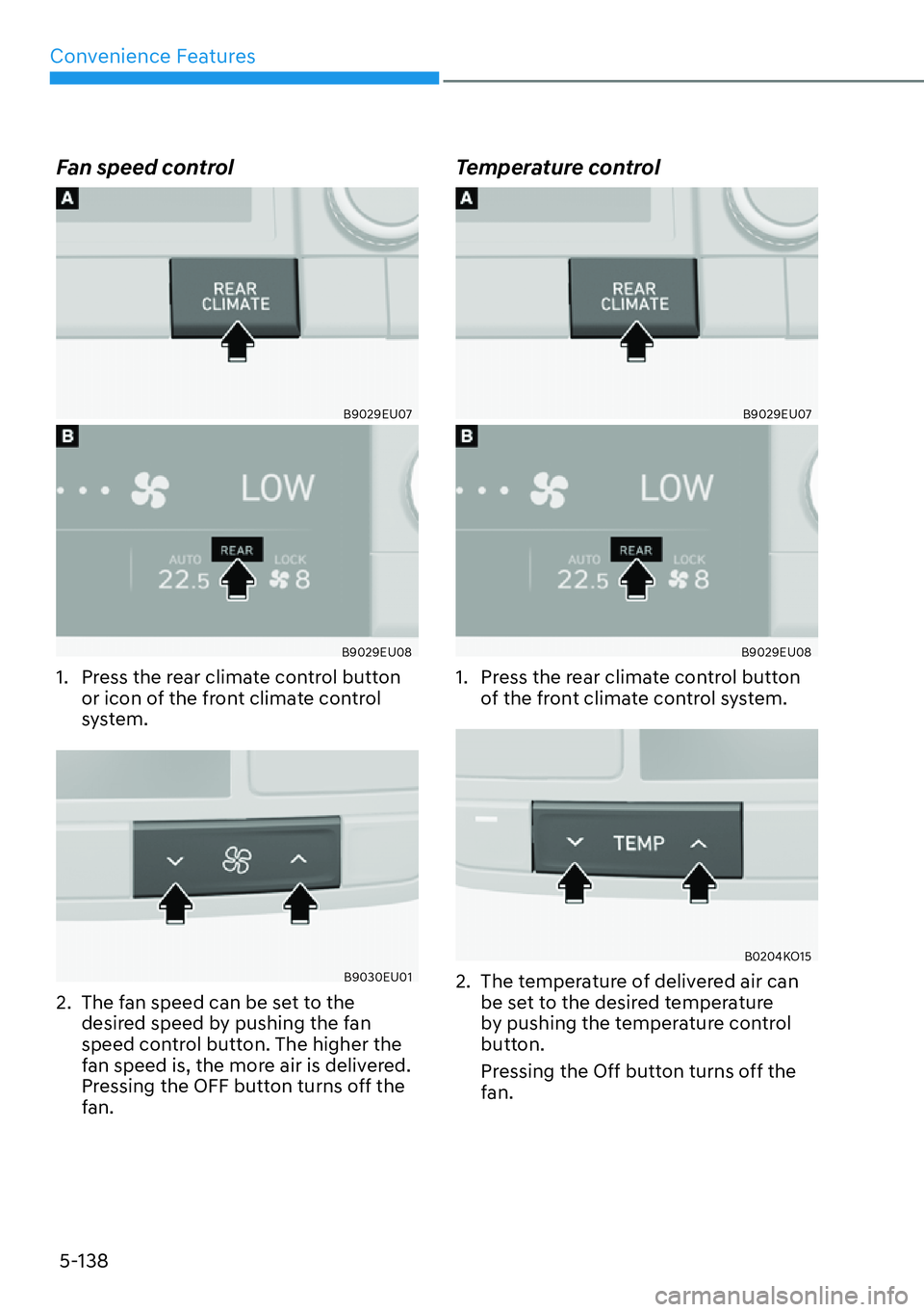 HYUNDAI PALISADE 2023  Owners Manual Convenience Features5-138
Fan speed control
B9029EU07
B9029EU08
1.  Press the rear climate control button  or icon of the front climate control 
system.
B9030EU01
2.  The fan speed can be set to the d