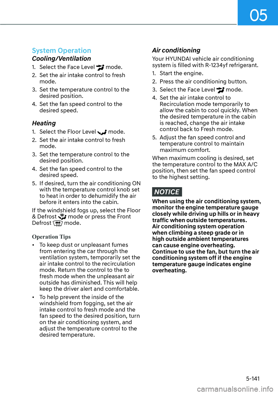 HYUNDAI PALISADE 2023  Owners Manual 05
5-141
System Operation
Cooling/Ventilation
1.  Select the Face Level  mode.
2.  Set the air intake control to fresh  mode.
3.  Set the temperature control to the  desired position.
4.  Set the fan 