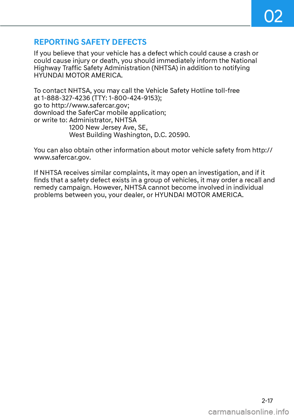 HYUNDAI PALISADE 2023 Owners Manual 02
2-17
REPORTING SAFETY DEFECTS
If you believe that your vehicle has a defect which could cause a crash or 
could cause injury or death, you should immediately inform the National 
Highway Traffic Sa