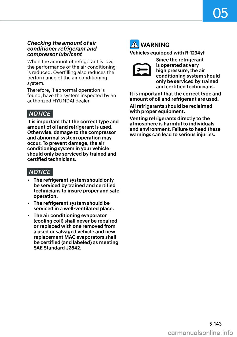 HYUNDAI PALISADE 2023  Owners Manual 05
5-143
Checking the amount of air 
conditioner refrigerant and 
compressor lubricant
When the amount of refrigerant is low, 
the performance of the air conditioning 
is reduced. Overfilling also red