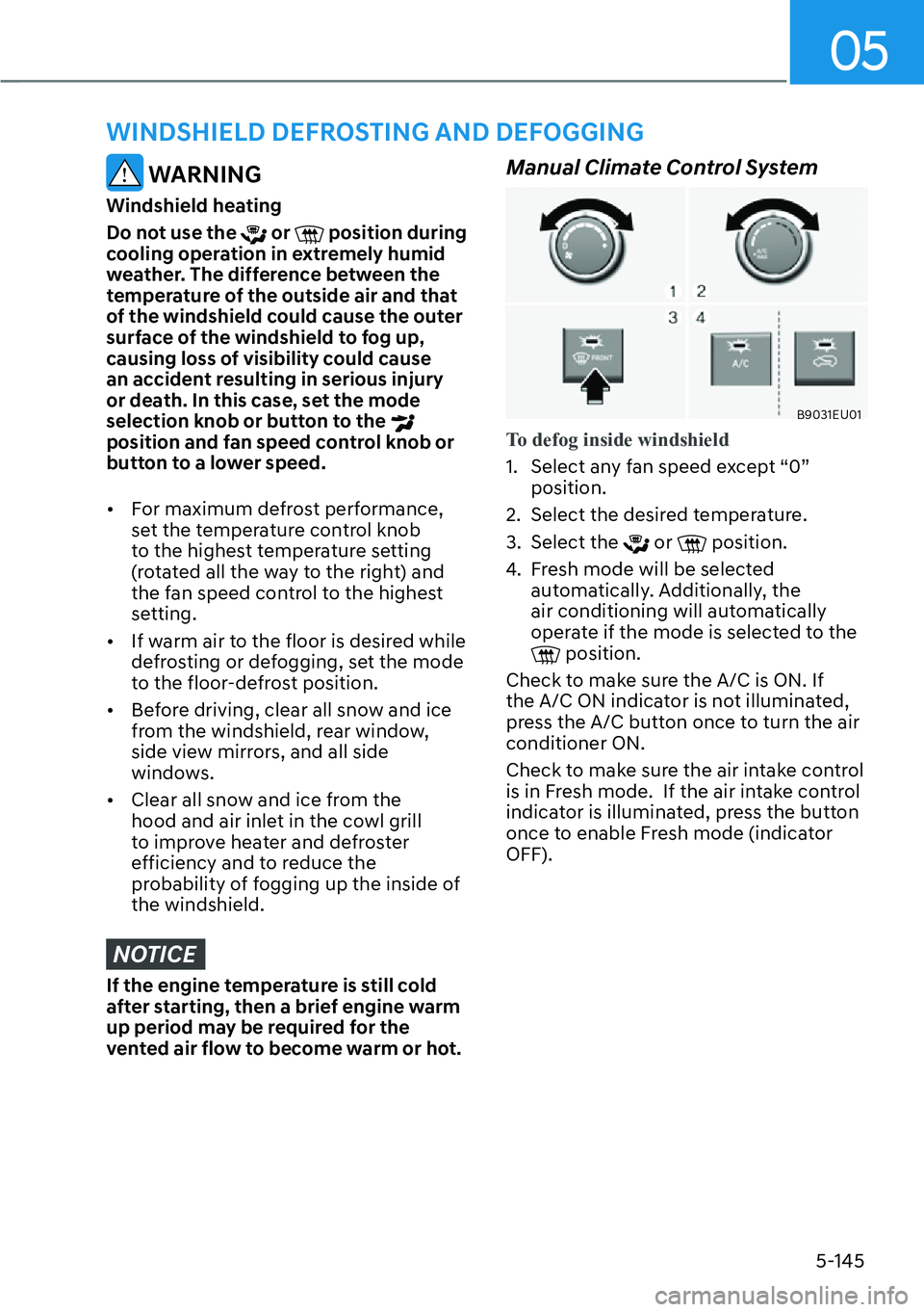 HYUNDAI PALISADE 2023  Owners Manual 05
5-145
 WARNING
Windshield heating
Do not use the 
 or  position during 
cooling operation in extremely humid 
weather. The difference between the 
temperature of the outside air and that 
of the wi