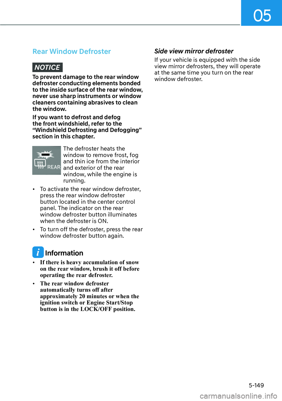 HYUNDAI PALISADE 2023  Owners Manual 05
5-149
Rear Window DefrosterNOTICE
To prevent damage to the rear window 
defroster conducting elements bonded 
to the inside surface of the rear window, 
never use sharp instruments or window 
clean