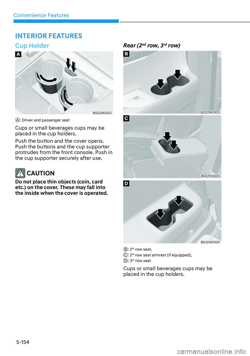 HYUNDAI PALISADE 2023  Owners Manual Convenience Features5-154
�,�1�7�(�5�,�2�5��)�(�$�7�8�5�(�6
Cup Holder
B0225KO02
A: Driver and passenger seat
Cups or small beverages cups may be 
placed in the cup holders.
Push the button and the c