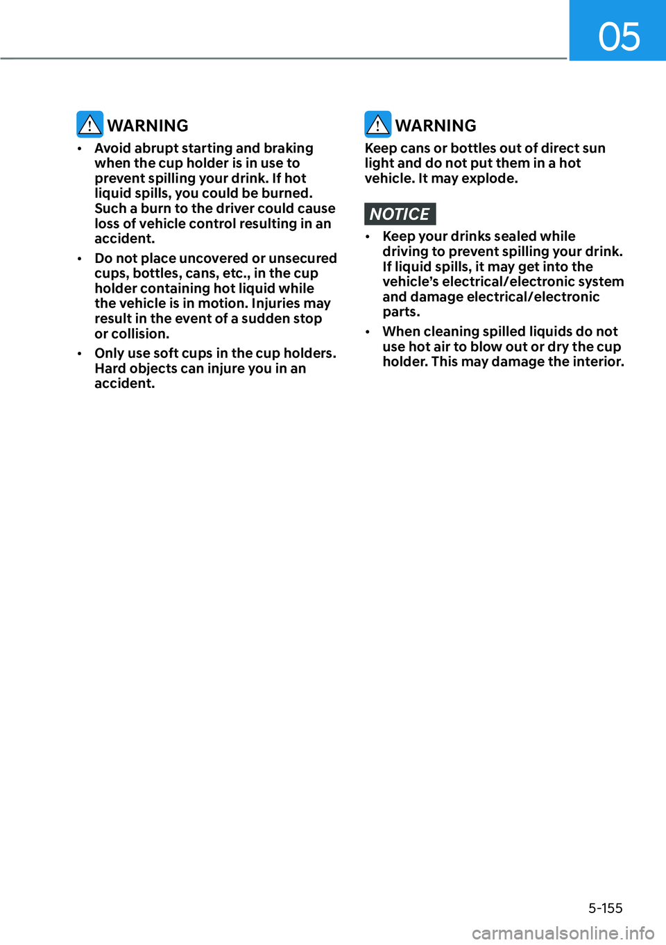 HYUNDAI PALISADE 2023  Owners Manual 05
5-155
 WARNING
[�Avoid abrupt starting and braking 
when the cup holder is in use to 
prevent spilling your drink. If hot 
liquid spills, you could be burned. 
Such a burn to the driver could cau