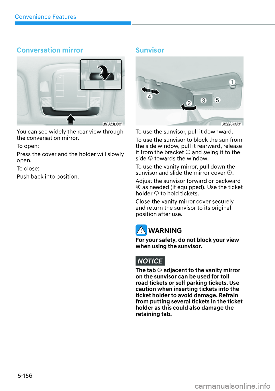 HYUNDAI PALISADE 2023  Owners Manual Convenience Features5-156
Conversation mirror
B9023EU01
You can see widely the rear view through 
the conversation mirror.
To open:
Press the cover and the holder will slowly 
open.
To close:
Push bac