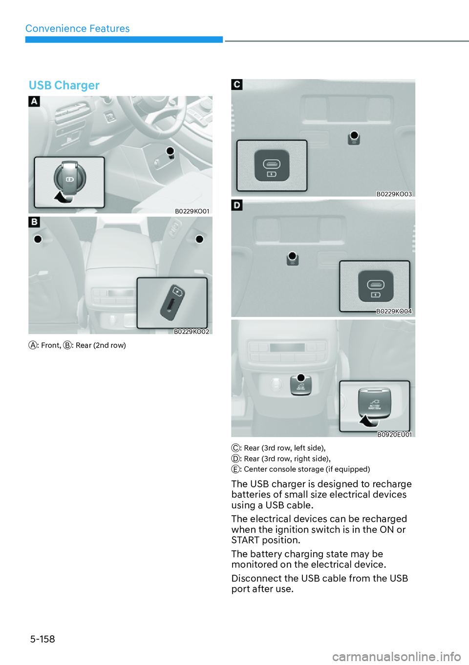HYUNDAI PALISADE 2023  Owners Manual Convenience Features5-158
USB Charger
B0229KO01
B0229KO02
A: Front,  B: Rear (2nd row)
B0229KO03
B0229KO04
B0920EU01
C: Rear (3rd row, left side), 
D: Rear (3rd row, right side), 
E: Center console st