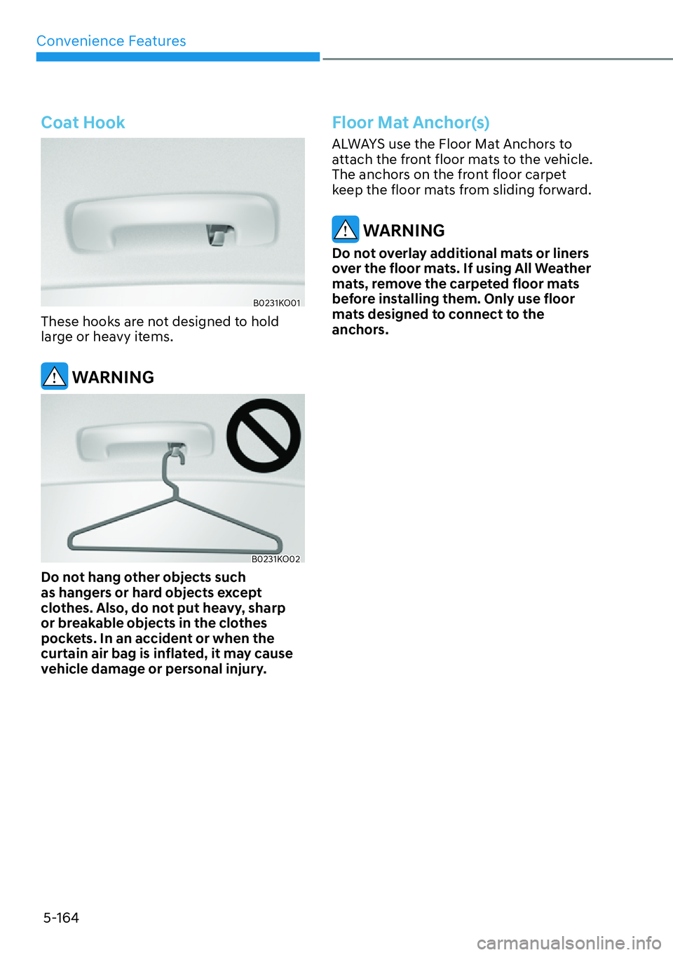 HYUNDAI PALISADE 2023  Owners Manual Convenience Features5-164
Coat Hook
B0231KO01
These hooks are not designed to hold 
large or heavy items.
 WARNING
B0231KO02
Do not hang other objects such 
as hangers or hard objects except 
clothes.
