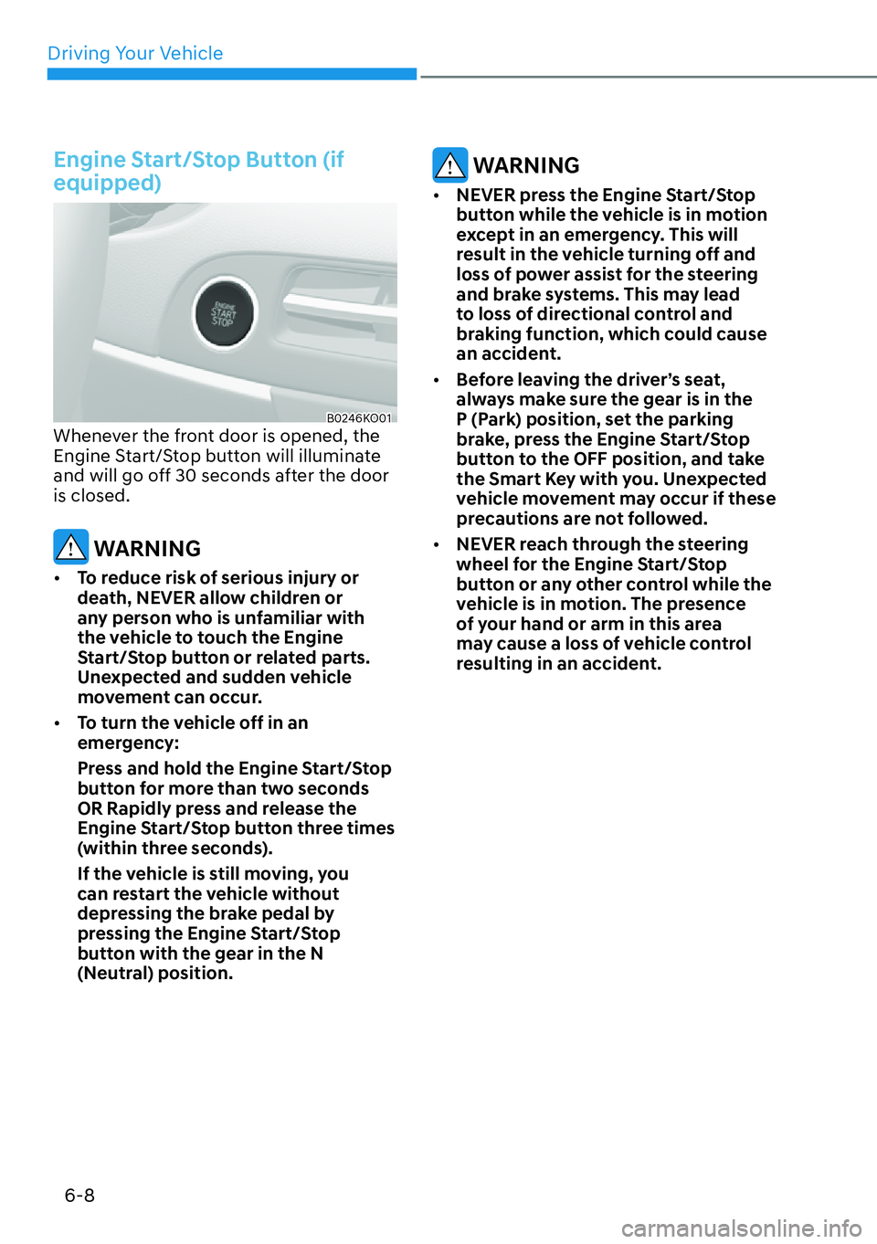 HYUNDAI PALISADE 2023  Owners Manual Driving Your Vehicle6-8
Engine Start/Stop Button (if 
equipped)
B0246KO01Whenever the front door is opened, the 
Engine Start/Stop button will illuminate 
and will go off 30 seconds after the door 
is