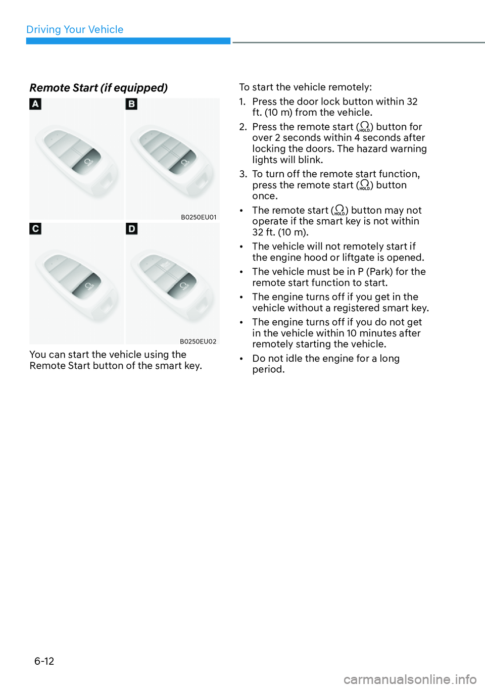HYUNDAI PALISADE 2023  Owners Manual Driving Your Vehicle6-12
Remote Start (if equipped)
B0250EU01
B0250EU02
You can start the vehicle using the 
Remote Start button of the smart key. To start the vehicle remotely:
1.  Press the door loc
