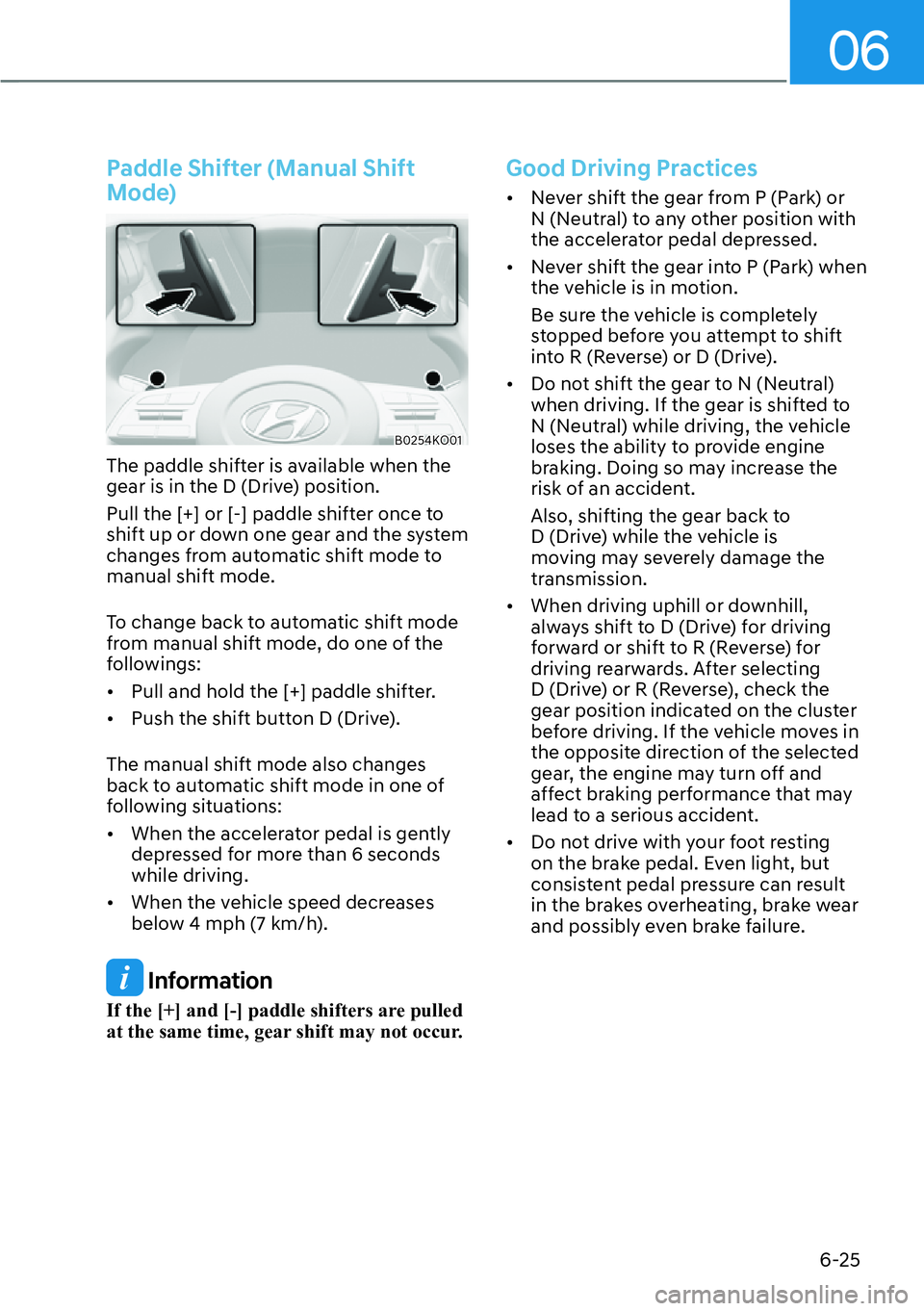 HYUNDAI PALISADE 2023  Owners Manual 06
6-25
Paddle Shifter (Manual Shift 
Mode)
B0254KO01
The paddle shifter is available when the 
gear is in the D (Drive) position.
Pull the [+] or [-] paddle shifter once to 
shift up or down one gear