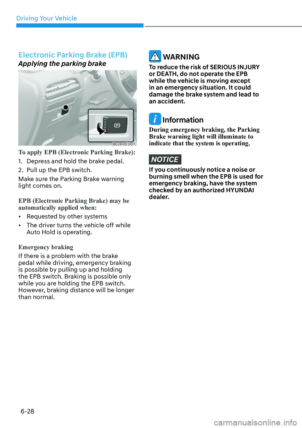 HYUNDAI PALISADE 2023  Owners Manual Driving Your Vehicle6-28
Electronic Parking Brake (EPB)
Applying the parking brake
B0260EU01
To apply EPB (Electronic Parking Brake):
1.  Depress and hold the brake pedal.
2. 
 Pull up the EPB switch.