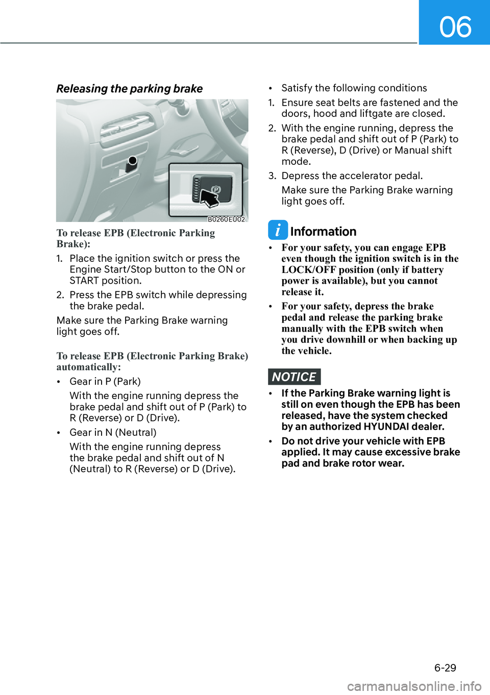 HYUNDAI PALISADE 2023  Owners Manual 06
6-29
Releasing the parking brake
B0260EU02
To release EPB (Electronic Parking 
Brake):
1.  Place the ignition switch or press the E
 ngine Start/Stop button to the ON or 
START position.
2.  Press 