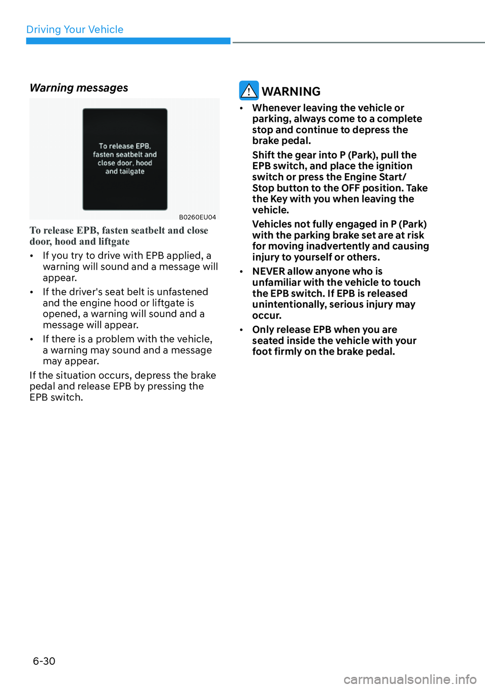 HYUNDAI PALISADE 2023  Owners Manual Driving Your Vehicle6-30
Warning messages
B0260EU04
To release EPB, fasten seatbelt and close 
door, hood and liftgate
[� If y
ou try to drive with EPB applied, a 
warning will sound and a message w