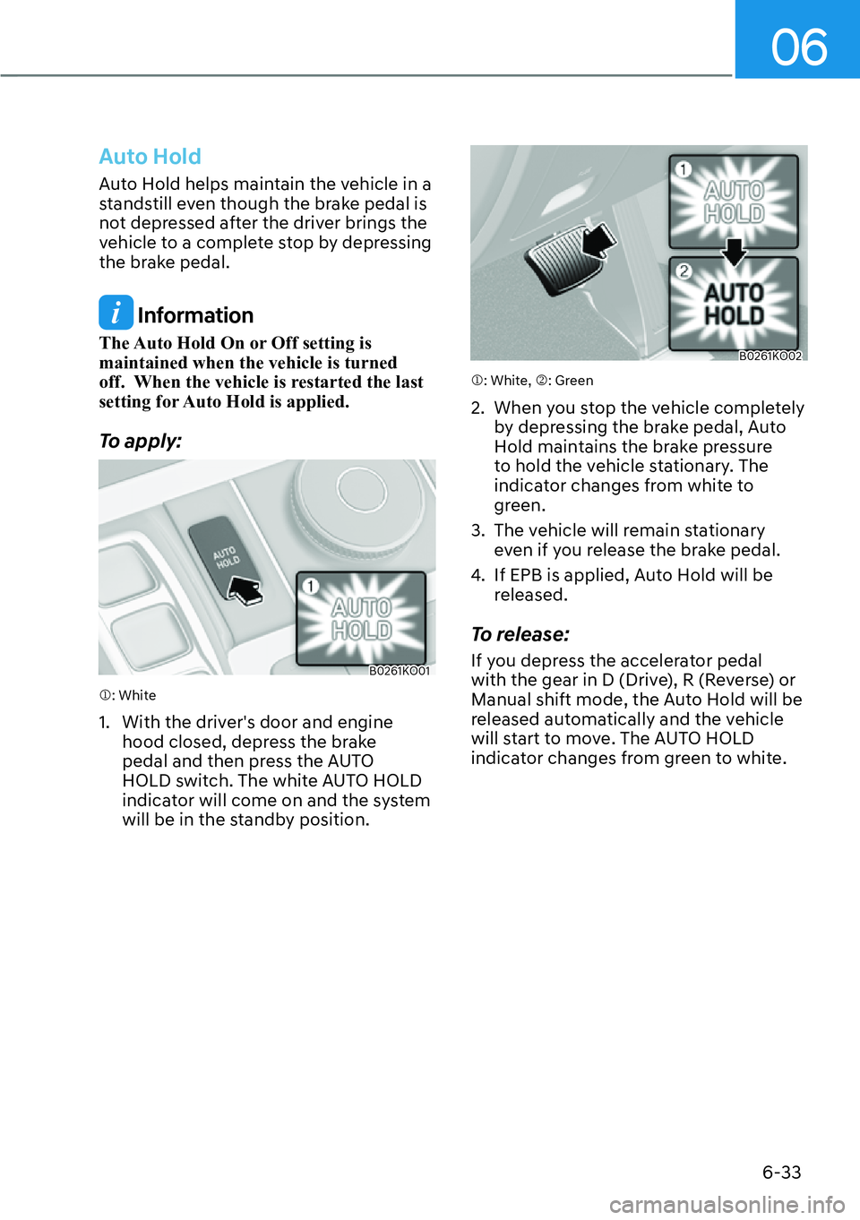 HYUNDAI PALISADE 2023  Owners Manual 06
6-33
Auto Hold 
Auto Hold helps maintain the vehicle in a 
standstill even though the brake pedal is 
not depressed after the driver brings the 
vehicle to a complete stop by depressing 
the brake 