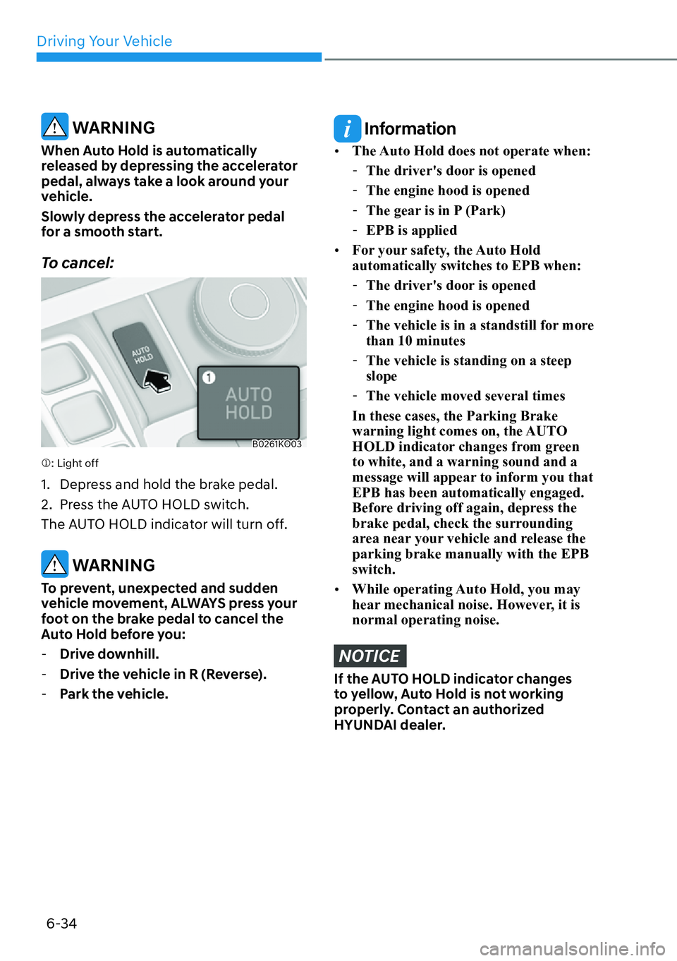 HYUNDAI PALISADE 2023  Owners Manual Driving Your Vehicle6-34
 WARNING
When Auto Hold is automatically 
released by depressing the accelerator 
pedal, always take a look around your 
vehicle.
Slowly depress the accelerator pedal 
for a s
