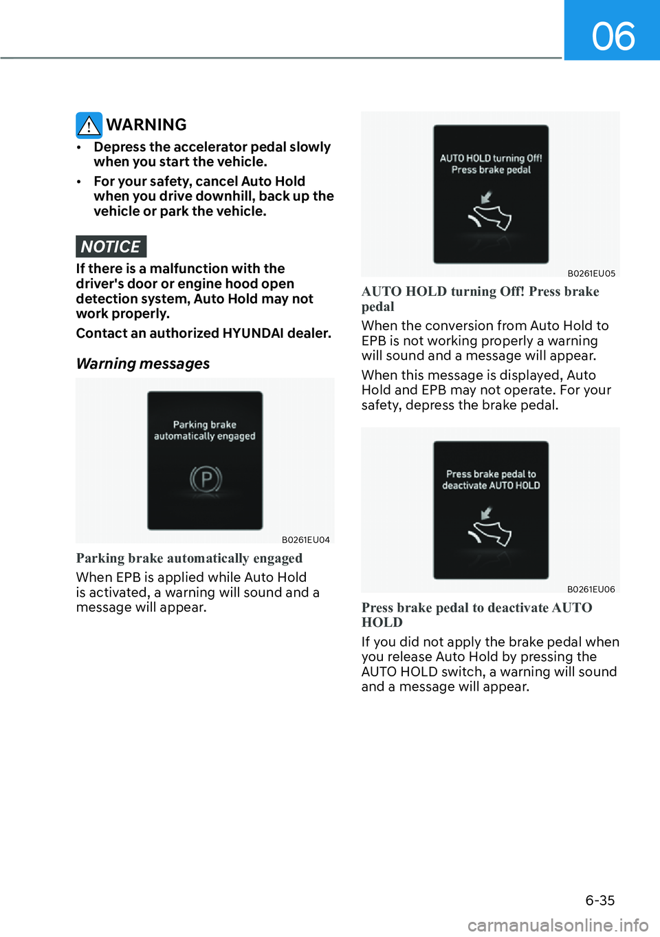 HYUNDAI PALISADE 2023  Owners Manual 06
6-35
 WARNING
[�Depress the accelerator pedal slowly 
when you start the vehicle.
[� For your safety, cancel Auto Hold 
when you drive downhill, back up the 
vehicle or park the vehicle.
NOTICE