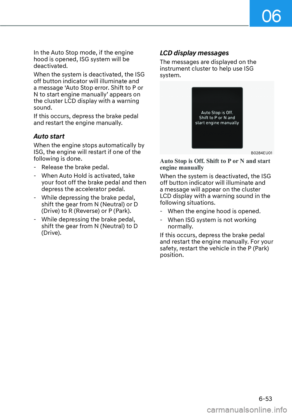 HYUNDAI PALISADE 2023  Owners Manual 06
6-53
In the Auto Stop mode, if the engine 
hood is opened, ISG system will be 
deactivated. 
When the system is deactivated, the ISG 
off button indicator will illuminate and 
a message ‘Auto Sto