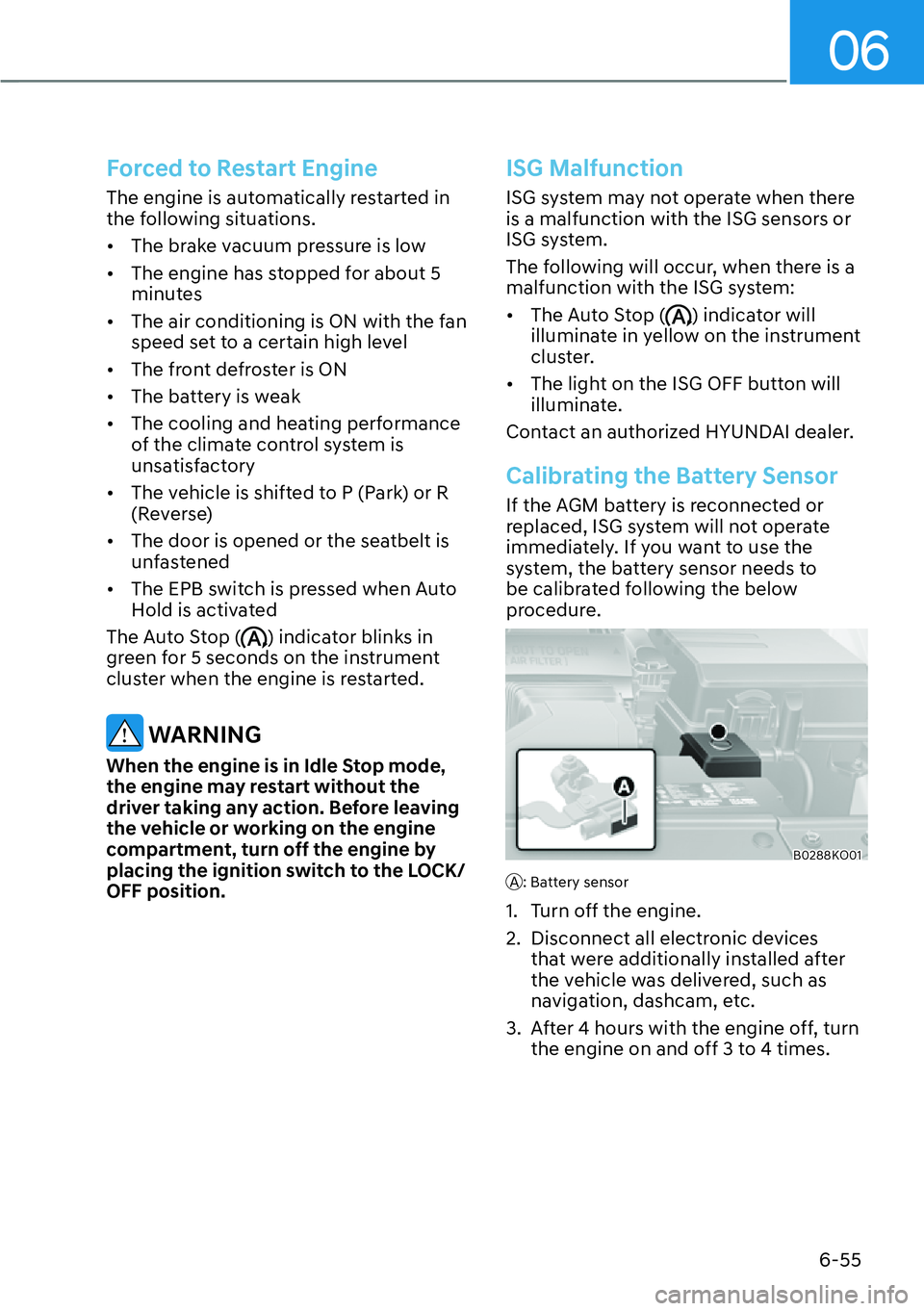 HYUNDAI PALISADE 2023 Owners Manual 06
6-55
Forced to Restart Engine
The engine is automatically restarted in 
the following situations.
[�The brake vacuum pressure is low
[� The engine has stopped for about 5 
minutes
[� The air 