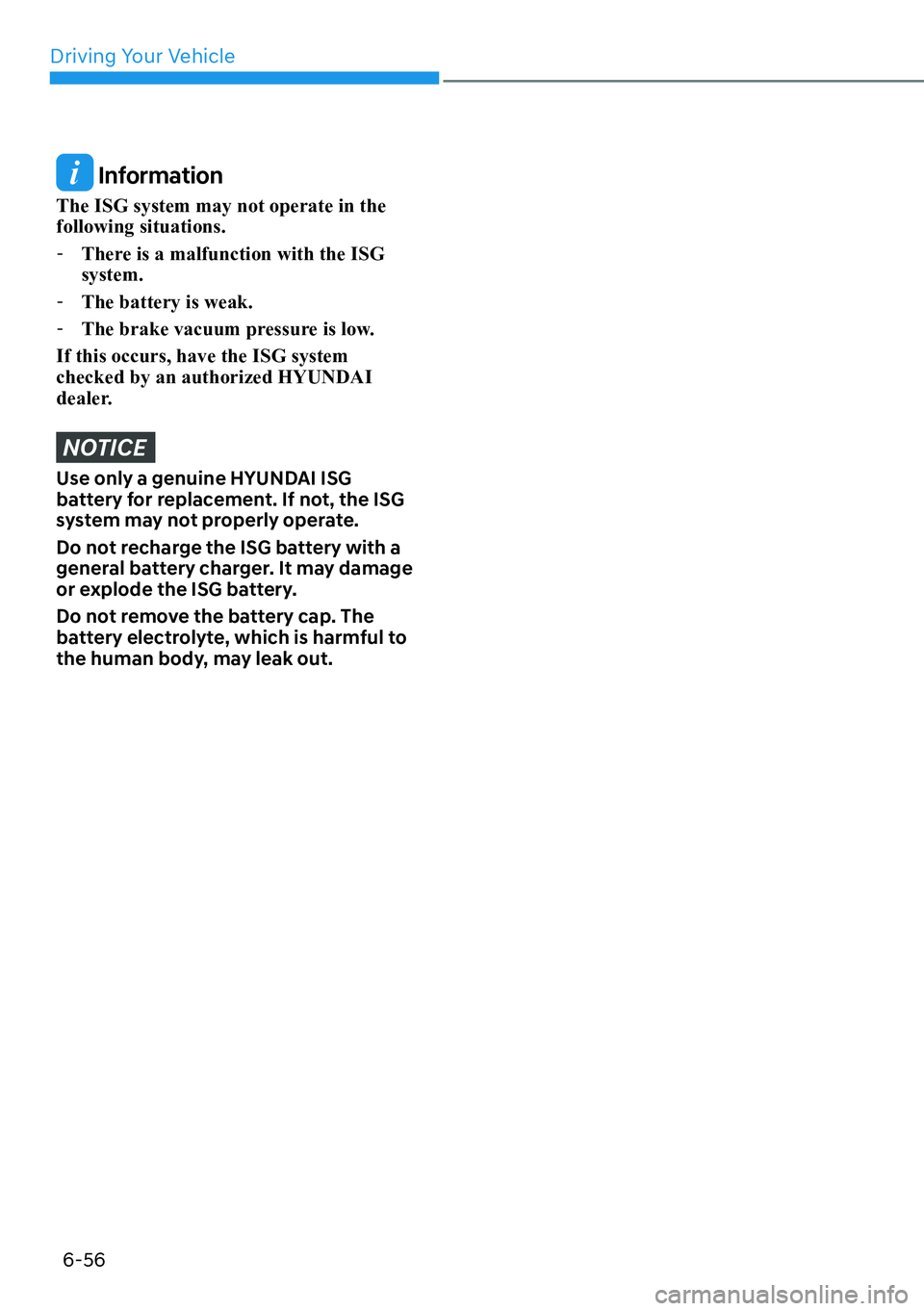 HYUNDAI PALISADE 2023  Owners Manual Driving Your Vehicle6-56
 Information
The ISG system may not operate in the 
following situations.  
- There is a malfunction with the ISG 
system. 
 
- The battery is weak. 
 
- The brake vacuum pres