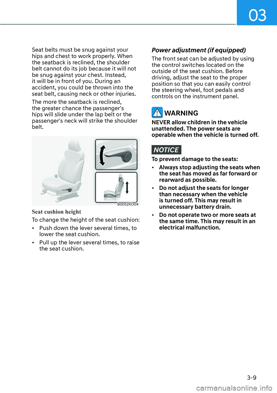 HYUNDAI PALISADE 2023  Owners Manual 03
3-9
Seat belts must be snug against your 
hips and chest to work properly. When 
the seatback is reclined, the shoulder 
belt cannot do its job because it will not 
be snug against your chest. Inst