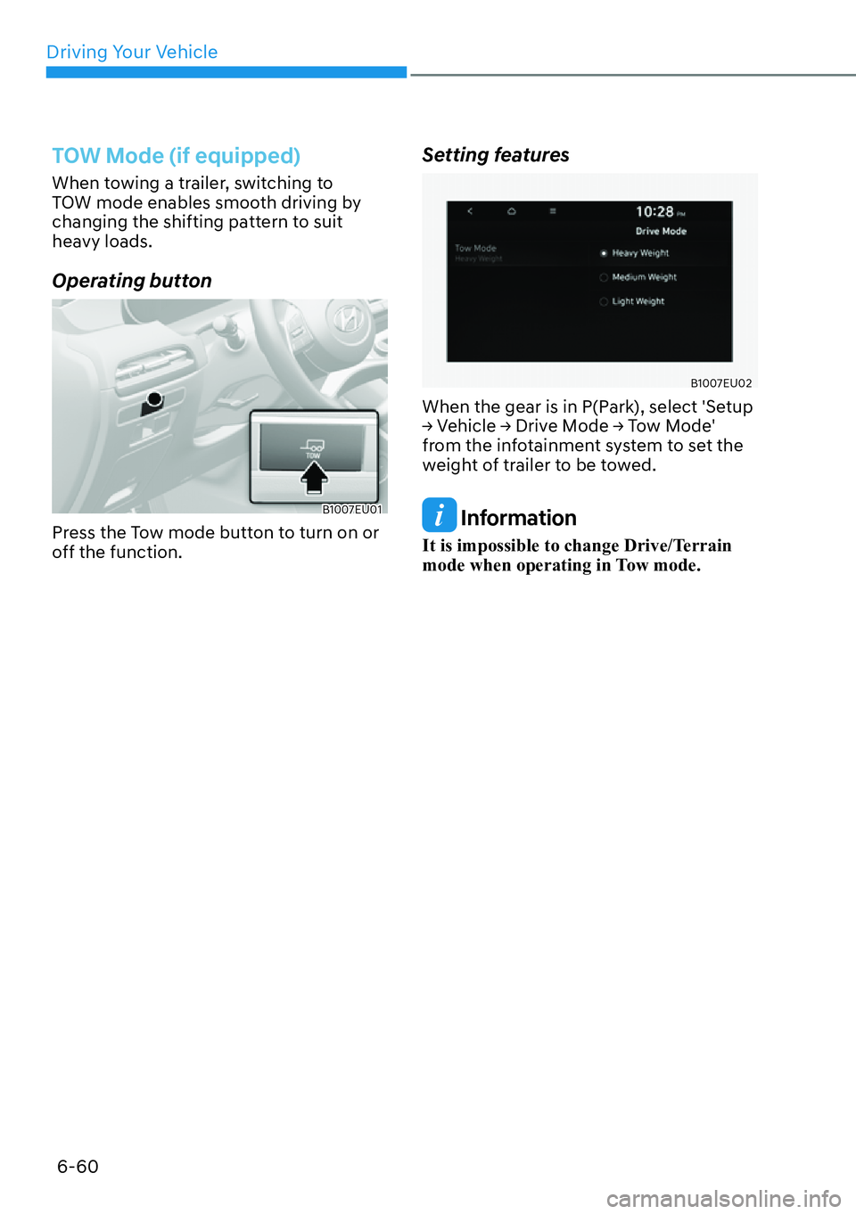 HYUNDAI PALISADE 2023  Owners Manual Driving Your Vehicle6-60
TOW Mode (if equipped)
When towing a trailer, switching to 
TOW mode enables smooth driving by 
changing the shifting pattern to suit 
heavy loads.
Operating button 
B1007EU01