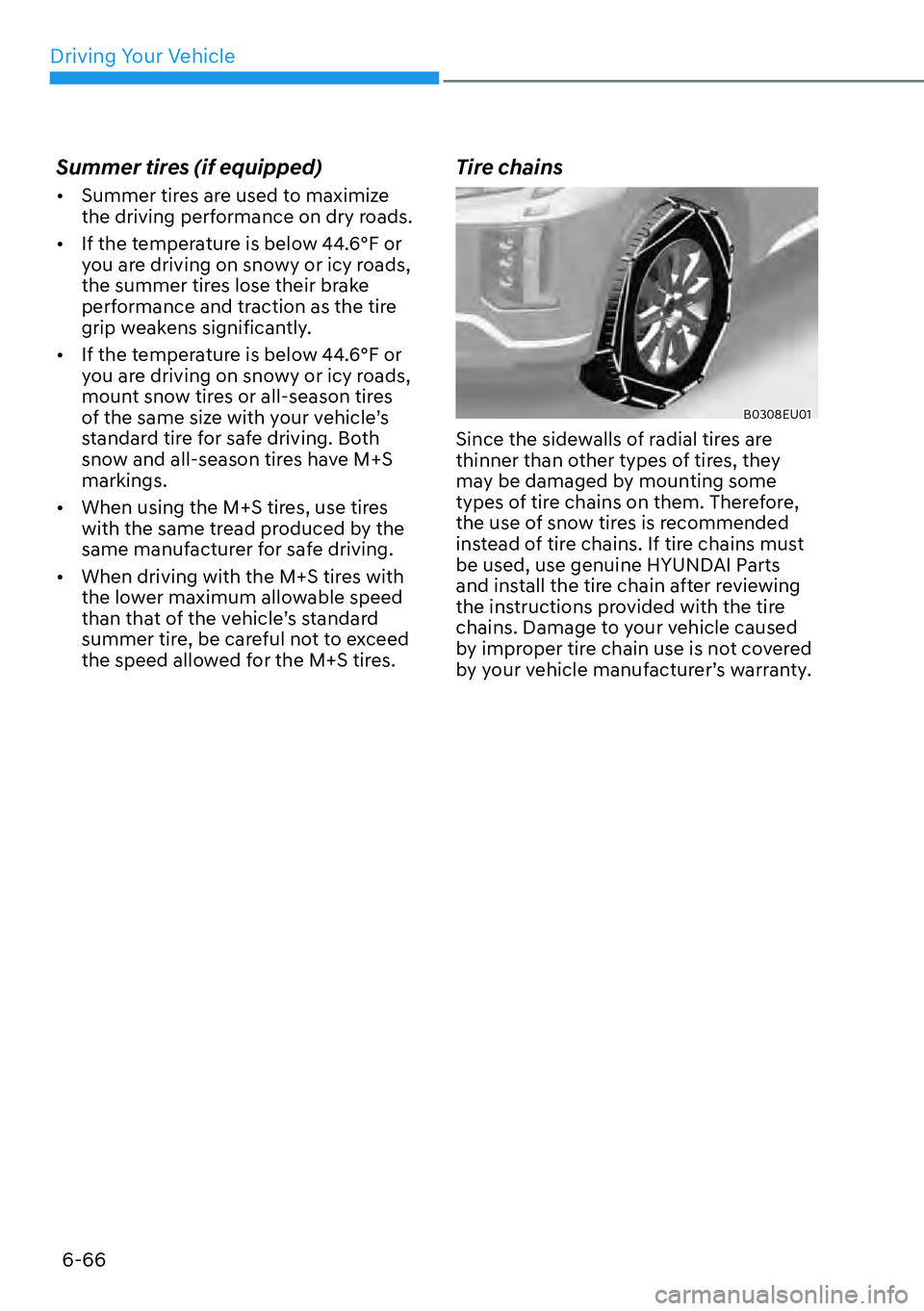 HYUNDAI PALISADE 2023  Owners Manual Driving Your Vehicle6-66
Summer tires (if equipped)
[� Summer tires are used to maximize 
the driving performance on dry roads.
[� If the temperature is below 44.6°F or 
you are driving on snowy 