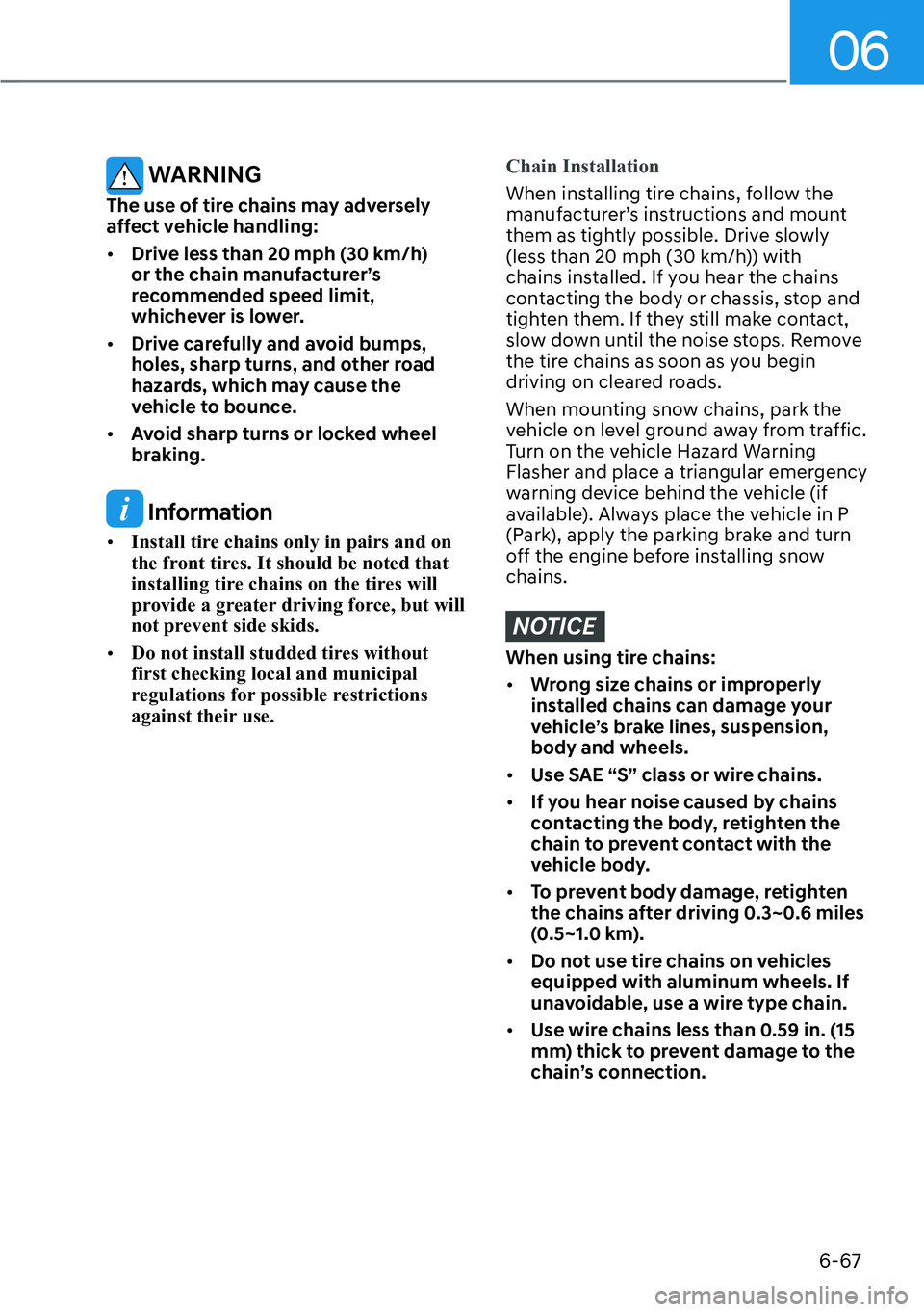 HYUNDAI PALISADE 2023  Owners Manual 06
6-67
 WARNING
The use of tire chains may adversely 
affect vehicle handling:
[�Drive less than 20 mph (30 km/h) 
or the chain manufacturer’s 
recommended speed limit, 
whichever is lower.
[� 