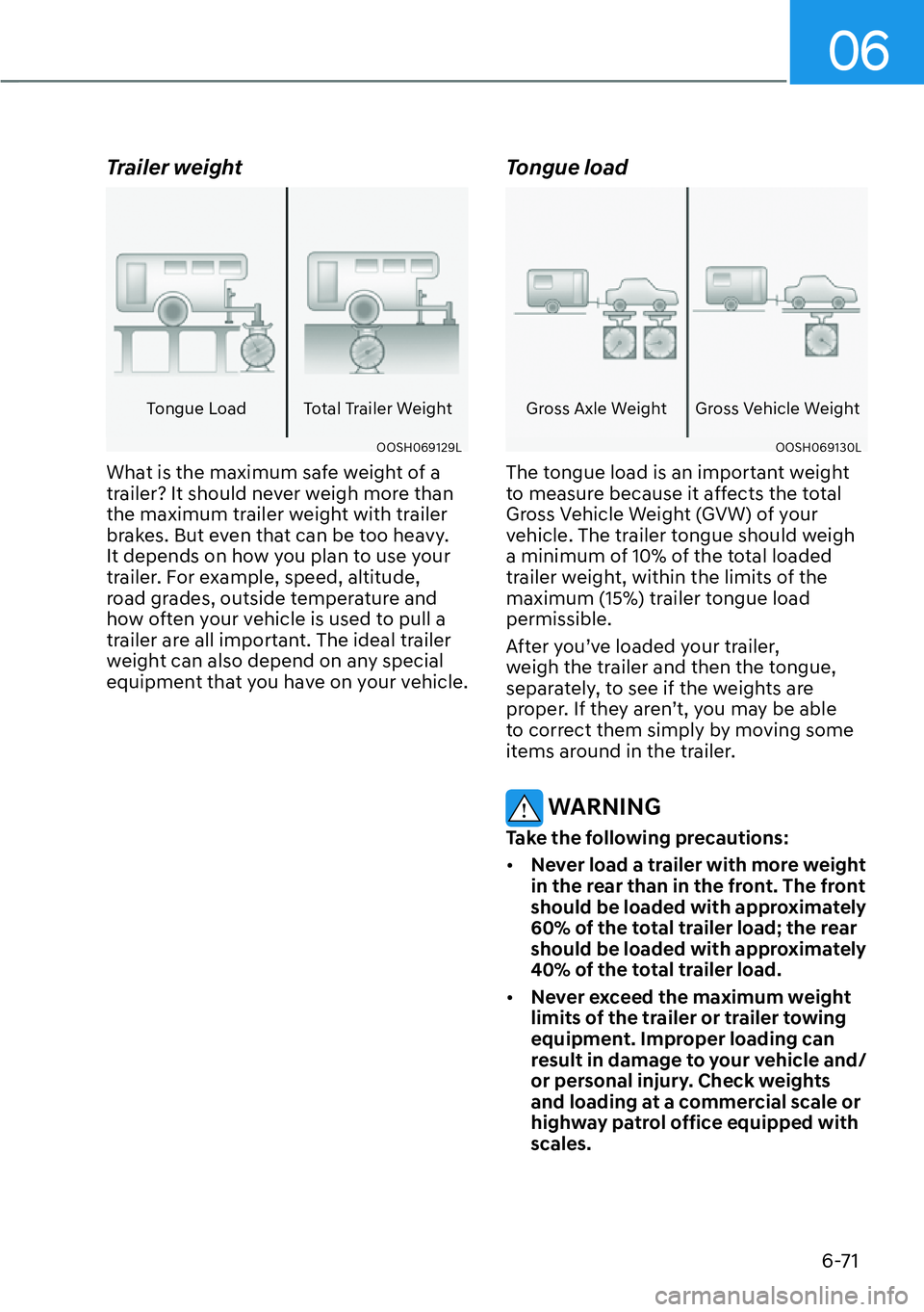 HYUNDAI PALISADE 2023 Owners Manual 06
6-71
Trailer weight
Tongue Load Total Trailer Weight
OOSH069129L
What is the maximum safe weight of a
trailer? It should never weigh more than
the maximum trailer weight with trailer
brakes. But HYUNDAI PALISADE 2023 Owners Manual 06
6-71
Trailer weight
Tongue Load Total Trailer Weight
OOSH069129L
What is the maximum safe weight of a
trailer? It should never weigh more than
the maximum trailer weight with trailer
brakes. But